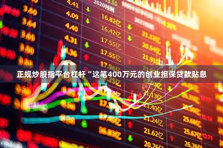 正规炒股指平台杠杆“这笔400万元的创业担保贷款贴息