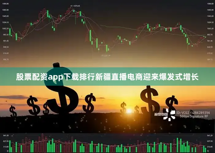 股票配资app下载排行新疆直播电商迎来爆发式增长