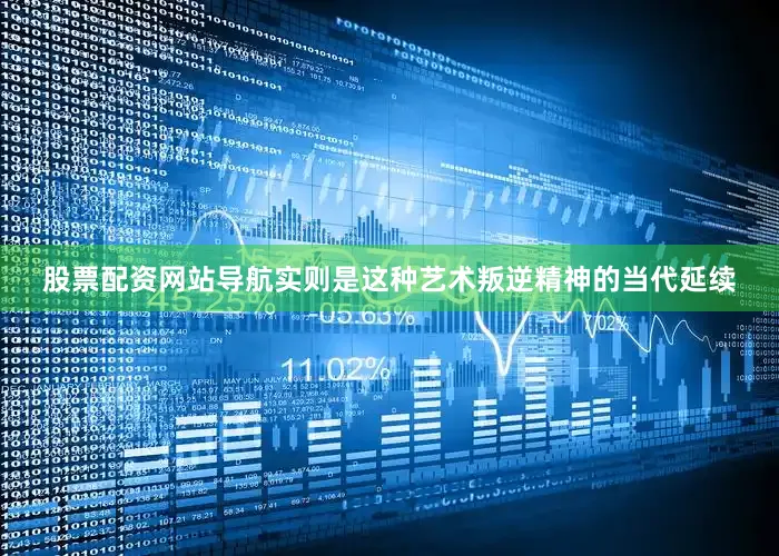 股票配资网站导航实则是这种艺术叛逆精神的当代延续