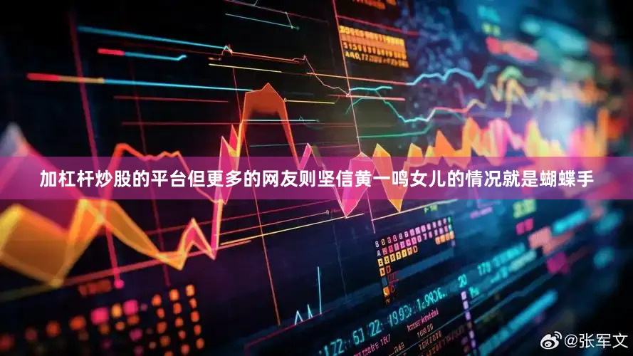 加杠杆炒股的平台但更多的网友则坚信黄一鸣女儿的情况就是蝴蝶手