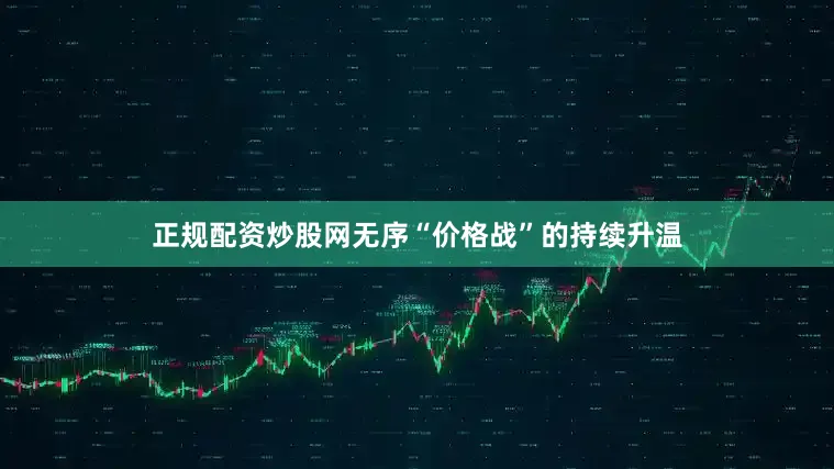 正规配资炒股网无序“价格战”的持续升温