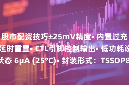 股市配资技巧±25mV精度• 内置过充保护延时• 过充延时重置• CTL引脚控制输出• 低功耗设计• 工作状态 6μA (25°C)• 封装形式：TSSOP8应用• 笔记本电脑• 平板电脑• 电动工具• 后备电源• 锂离子及锂聚合物电池包发布于：广东省