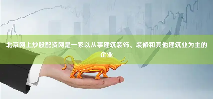 北京网上炒股配资网是一家以从事建筑装饰、装修和其他建筑业为主的企业
