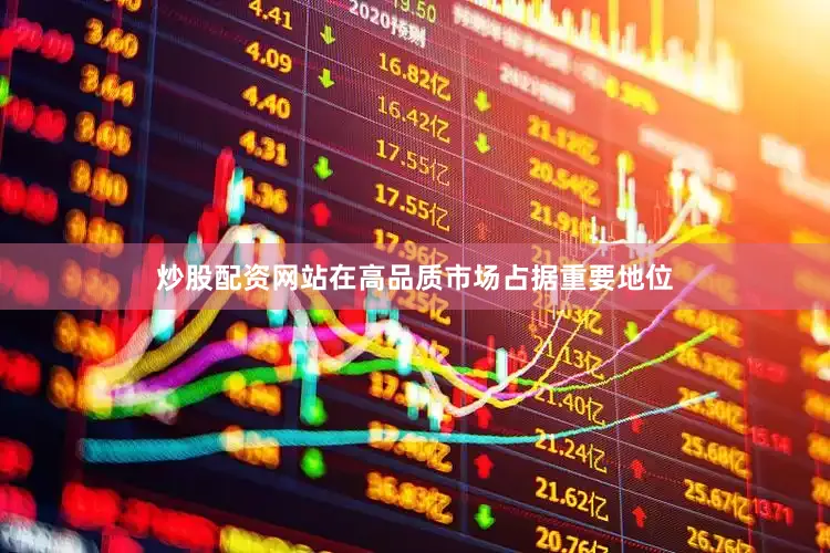 炒股配资网站在高品质市场占据重要地位
