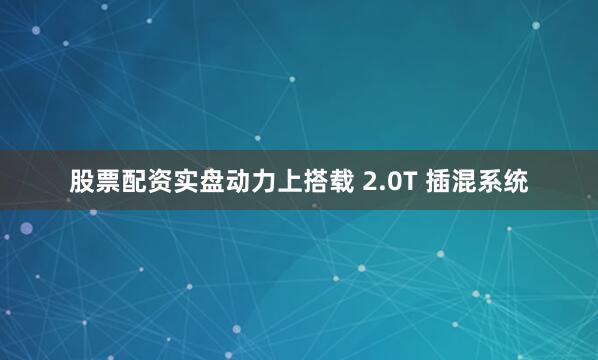 股票配资实盘动力上搭载 2.0T 插混系统