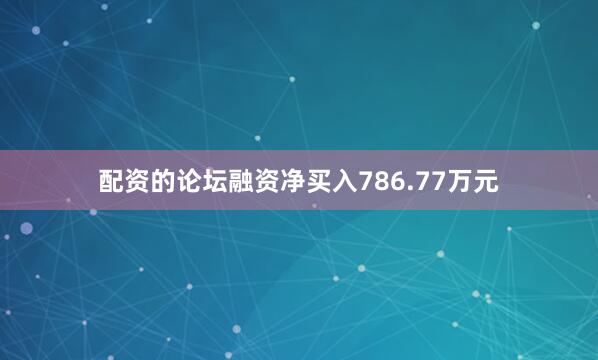 配资的论坛融资净买入786.77万元