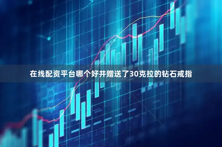 在线配资平台哪个好并赠送了30克拉的钻石戒指