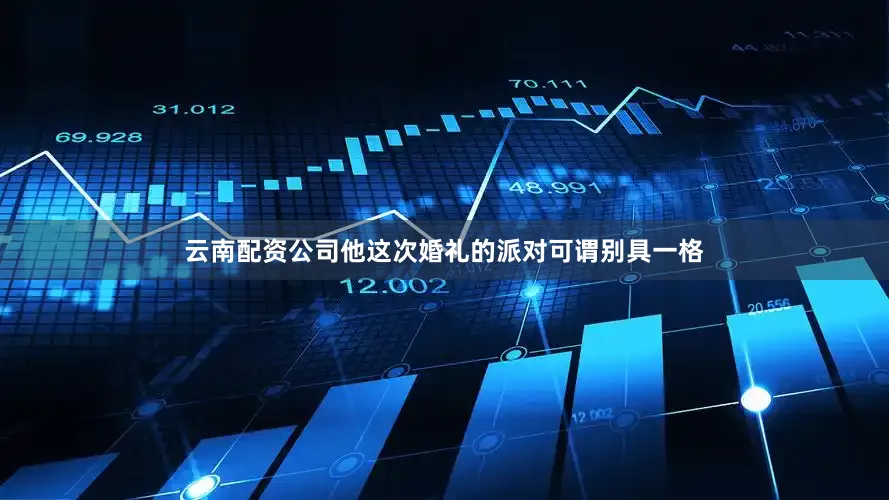 云南配资公司他这次婚礼的派对可谓别具一格