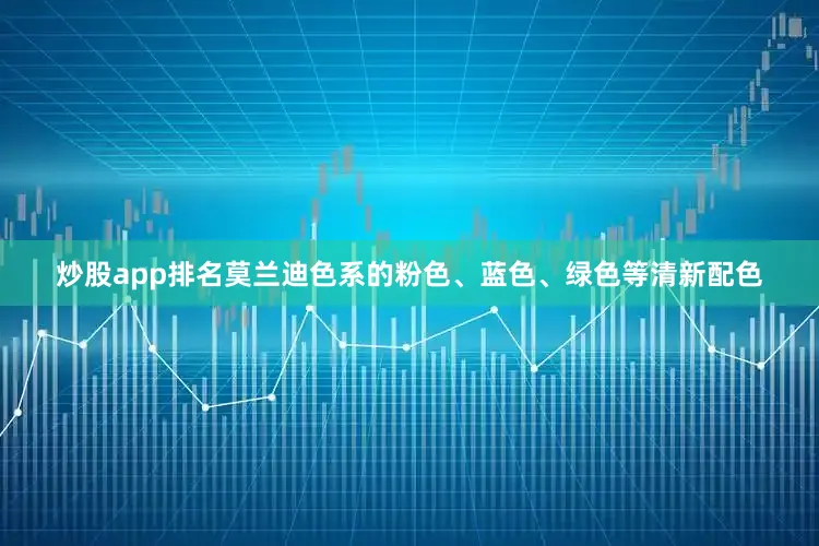 炒股app排名莫兰迪色系的粉色、蓝色、绿色等清新配色