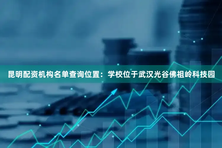 昆明配资机构名单查询位置：学校位于武汉光谷佛祖岭科技园