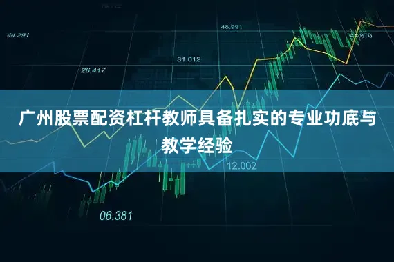 广州股票配资杠杆教师具备扎实的专业功底与教学经验
