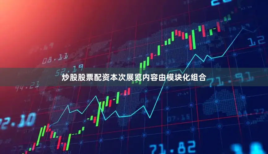 炒股股票配资本次展览内容由模块化组合