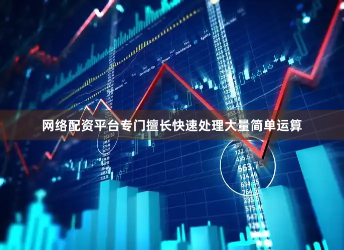 网络配资平台专门擅长快速处理大量简单运算