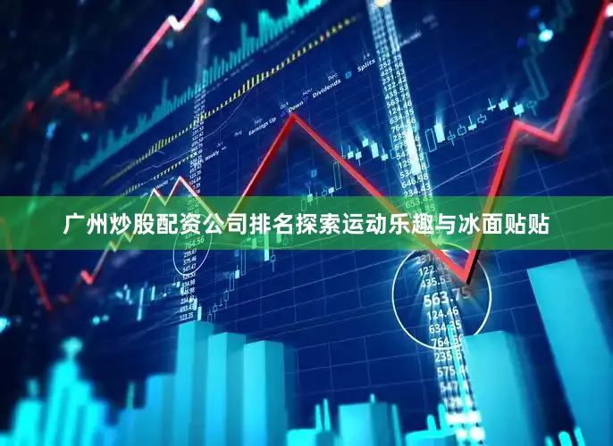 广州炒股配资公司排名探索运动乐趣与冰面贴贴