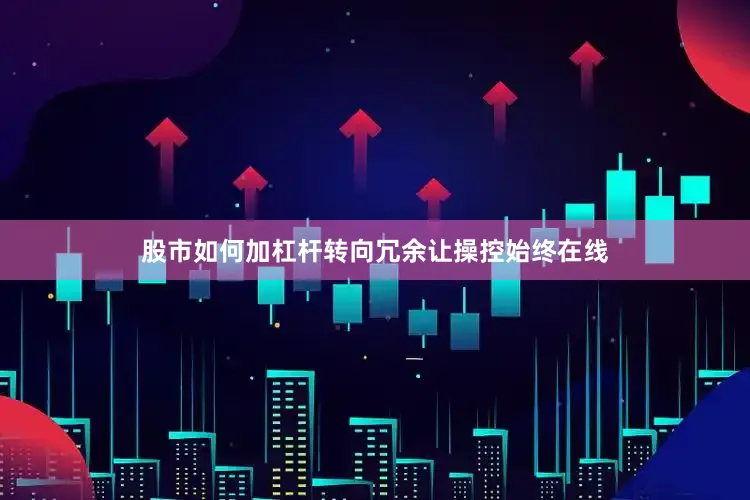 股市如何加杠杆转向冗余让操控始终在线