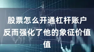 股票怎么开通杠杆账户反而强化了他的象征价值