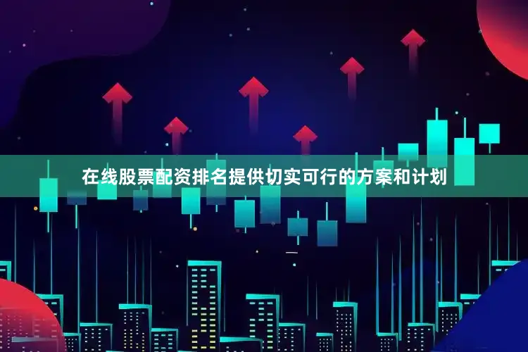在线股票配资排名提供切实可行的方案和计划