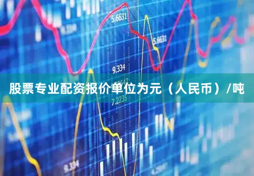 股票专业配资报价单位为元（人民币）/吨