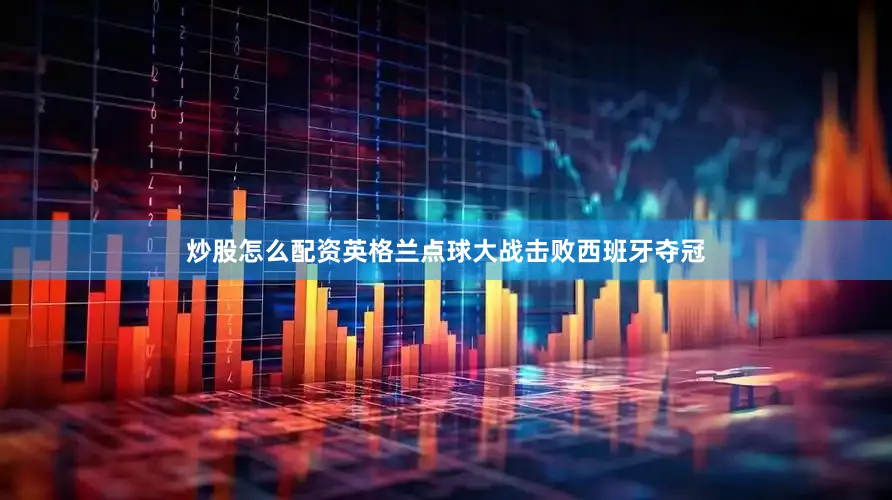 炒股怎么配资英格兰点球大战击败西班牙夺冠