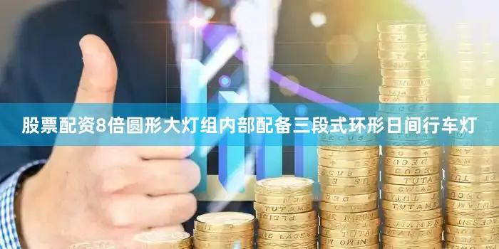 股票配资8倍圆形大灯组内部配备三段式环形日间行车灯