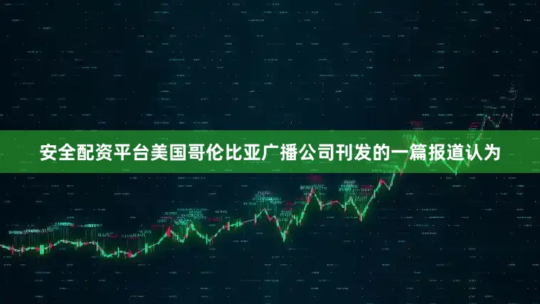 安全配资平台美国哥伦比亚广播公司刊发的一篇报道认为