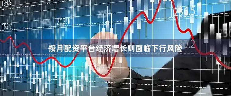 按月配资平台经济增长则面临下行风险