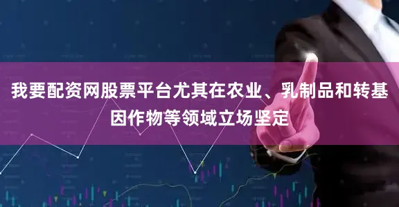 我要配资网股票平台尤其在农业、乳制品和转基因作物等领域立场坚定