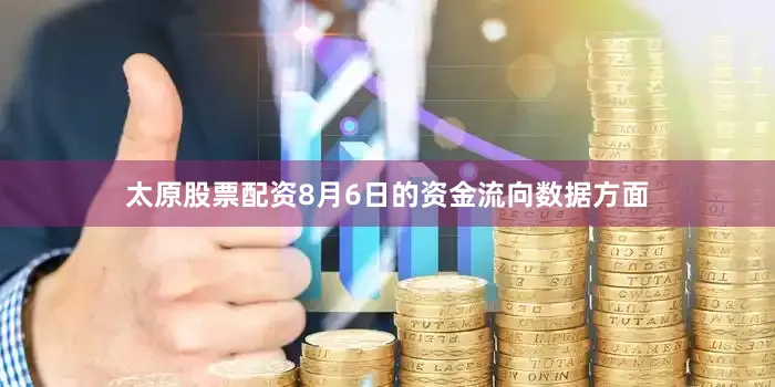 太原股票配资8月6日的资金流向数据方面
