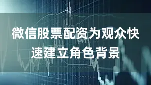 微信股票配资为观众快速建立角色背景
