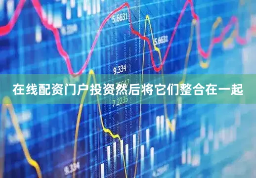 在线配资门户投资然后将它们整合在一起