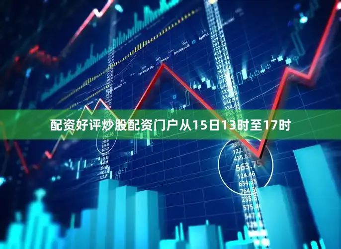 配资好评炒股配资门户从15日13时至17时