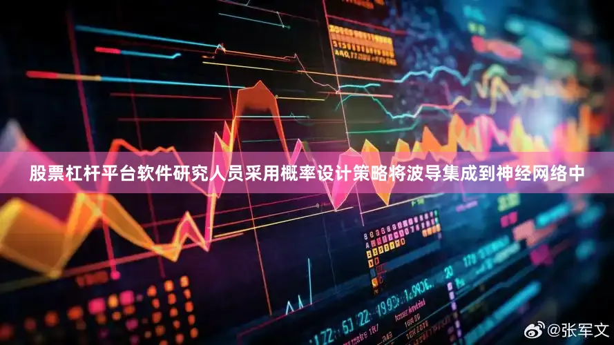 股票杠杆平台软件研究人员采用概率设计策略将波导集成到神经网络中