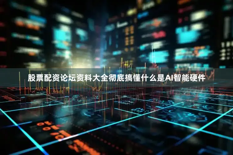 股票配资论坛资料大全彻底搞懂什么是AI智能硬件