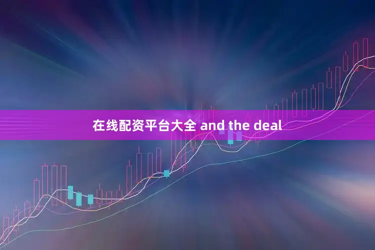 在线配资平台大全 and the deal