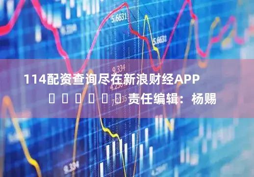 114配资查询尽在新浪财经APP            						责任编辑：杨赐
