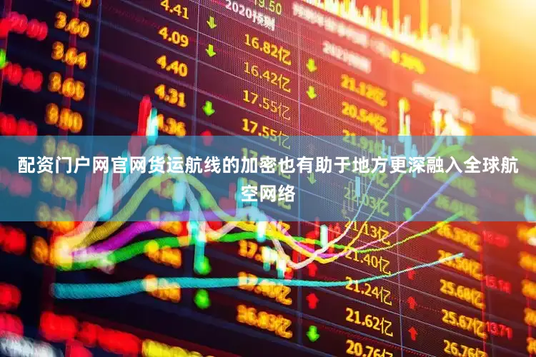 配资门户网官网货运航线的加密也有助于地方更深融入全球航空网络