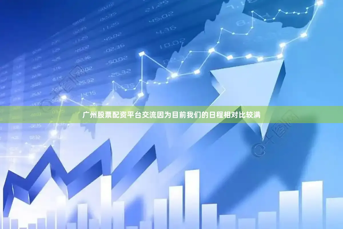 广州股票配资平台交流因为目前我们的日程相对比较满