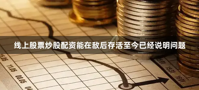 线上股票炒股配资能在敌后存活至今已经说明问题