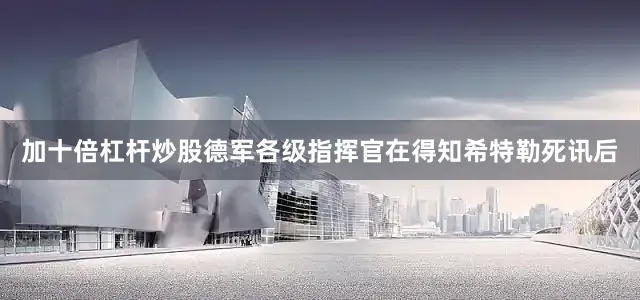 加十倍杠杆炒股德军各级指挥官在得知希特勒死讯后
