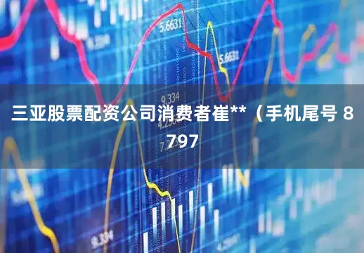 三亚股票配资公司消费者崔**（手机尾号 8797