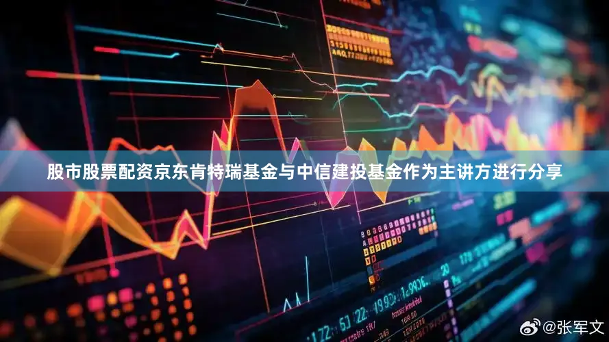 股市股票配资京东肯特瑞基金与中信建投基金作为主讲方进行分享