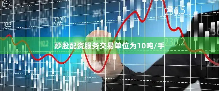 炒股配资服务交易单位为10吨/手
