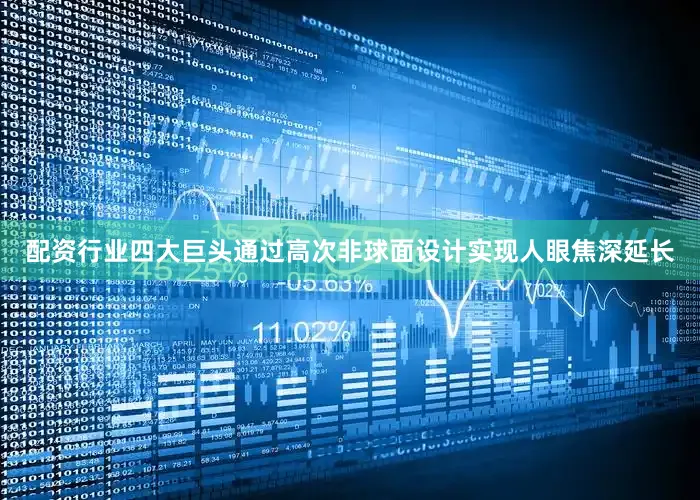 配资行业四大巨头通过高次非球面设计实现人眼焦深延长