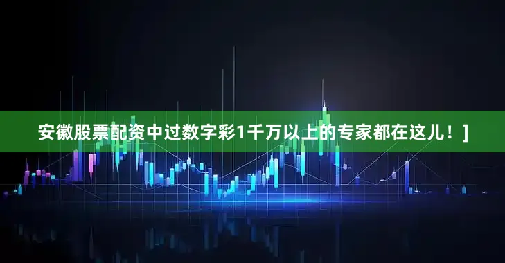 安徽股票配资中过数字彩1千万以上的专家都在这儿！]
