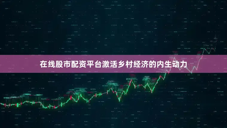 在线股市配资平台激活乡村经济的内生动力
