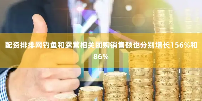 配资排排网钓鱼和露营相关团购销售额也分别增长156%和86%