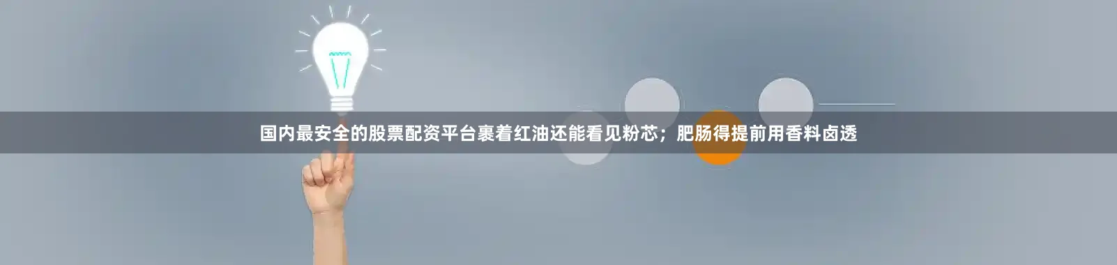 国内最安全的股票配资平台裹着红油还能看见粉芯；肥肠得提前用香料卤透