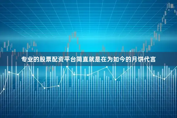 专业的股票配资平台简直就是在为如今的月饼代言