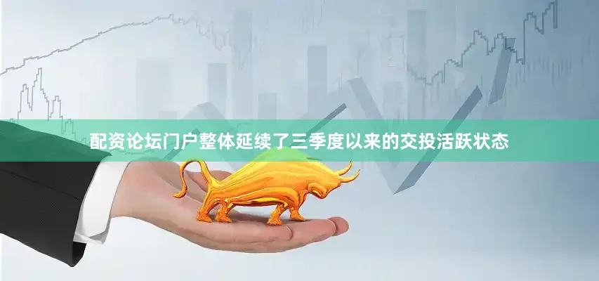 配资论坛门户整体延续了三季度以来的交投活跃状态