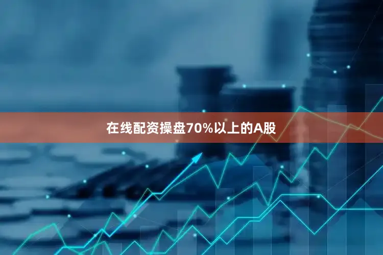 在线配资操盘70%以上的A股